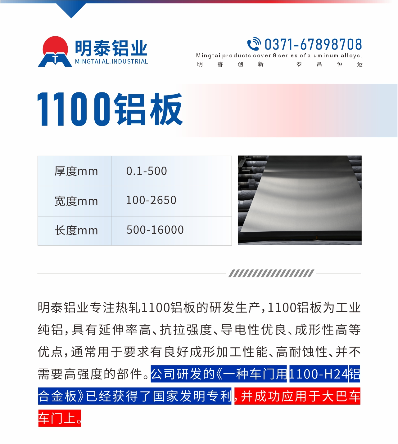 明泰鋁業專注熱軋1100鋁板的研發生產，1100鋁板為工業純鋁，具有延伸率高、抗拉強度、導電性優良、成形性高等優點，通常用于要求有良好成形加工性能、高耐蝕性、并不需要高強度的部件。公司研發的《一種車門用1100-H24鋁合金板》已經獲得了國家發明專利，并成功應用于大巴車車門上。