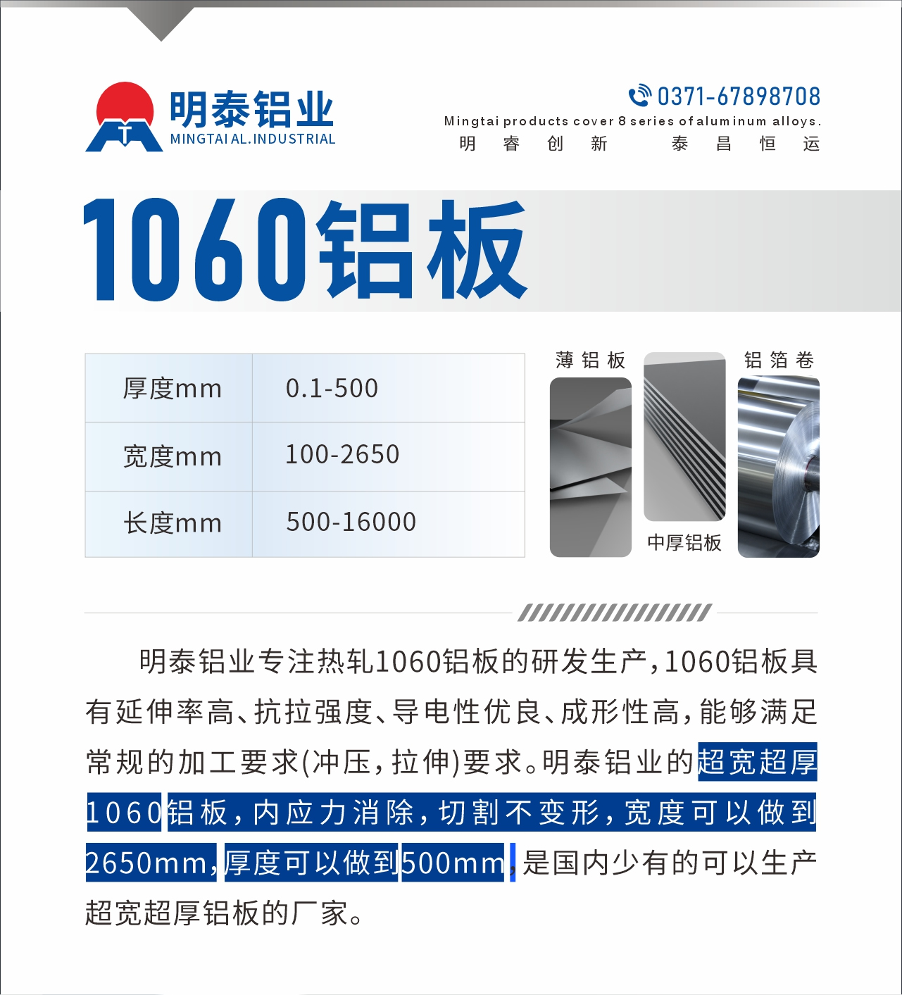 明泰鋁業(yè)專注熱軋1060鋁板的研發(fā)生產(chǎn)，1060鋁板具有延伸率高、抗拉強(qiáng)度、導(dǎo)電性優(yōu)良、成形性高，能夠滿足常規(guī)的加工要求(沖壓，拉伸)要求。明泰鋁業(yè)的超寬超厚1060鋁板，內(nèi)應(yīng)力消除，切割不變形，寬度可以做到2650mm，厚度可以做到500mm，是國內(nèi)少有的可以生產(chǎn)超寬超厚鋁板的廠家。