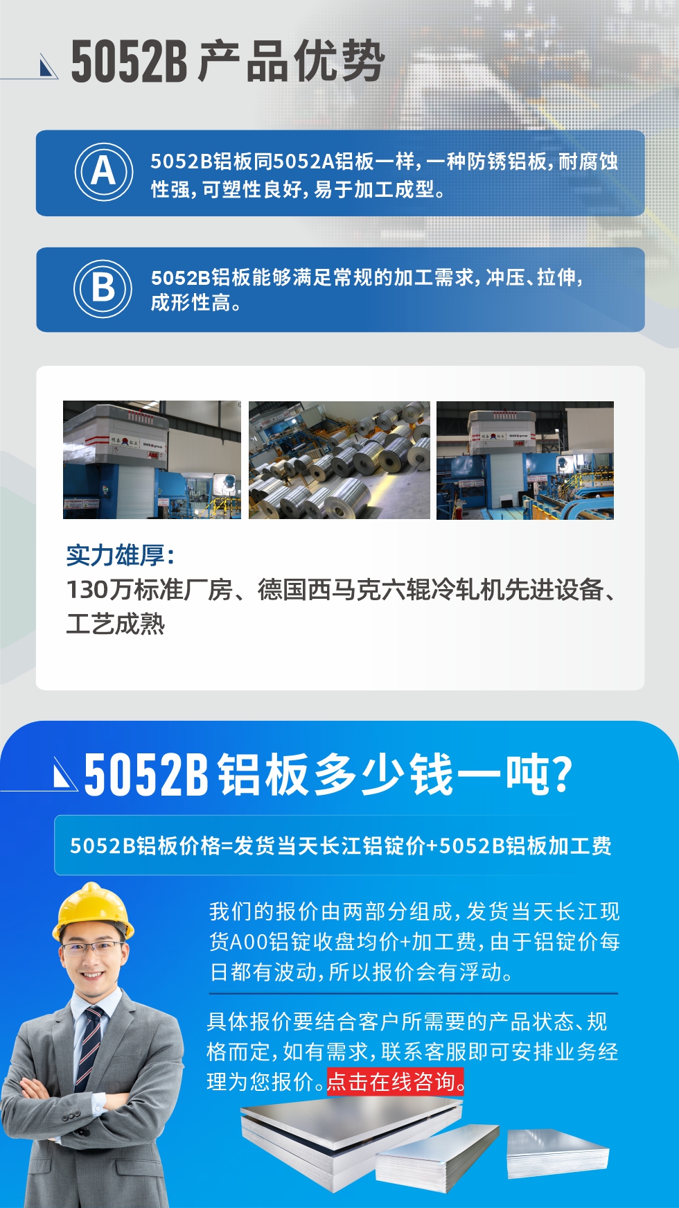5052B鋁板產品優勢:1、5052B鋁板同5052A鋁板一樣，一種防銹鋁板，耐腐蝕性強，可塑性良好，易于加工成型。
2、5052B鋁板能夠滿足常規的加工需求，沖壓、拉伸，成形性高。