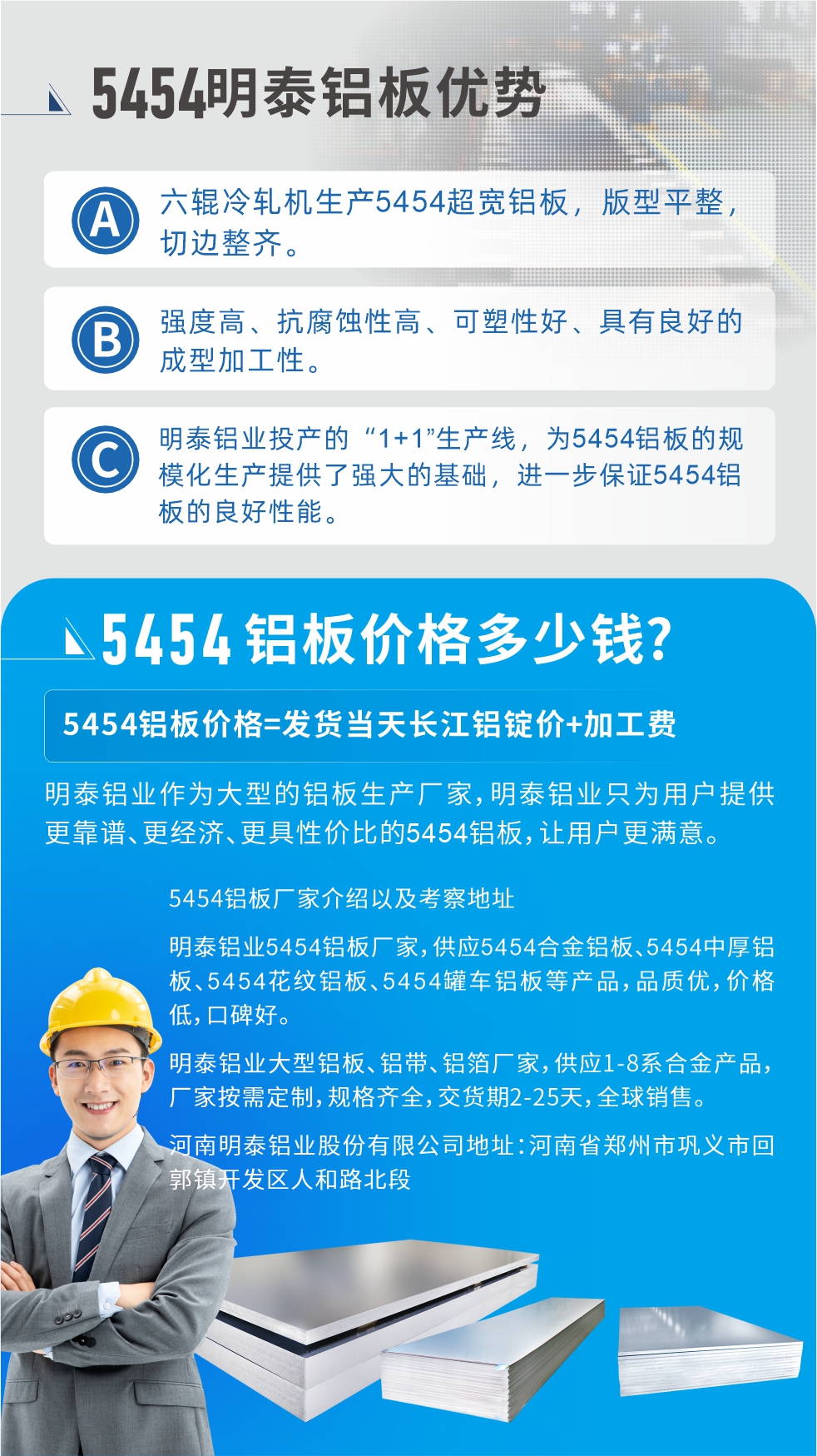 5454鋁板價格多少錢?因為不同鋁板廠家，所生產的產品做工、技術、工藝以及原材料采用等等都均有差異，所以鋁板價格自然也不一樣。5454鋁板價格=發貨當天長江鋁錠價+加工費;明泰鋁業作為大型的鋁板生產廠家，明泰鋁業只為用戶提供更靠譜、更經濟、更具性價比的5454鋁板，讓用戶更滿意。5454鋁板廠家介紹以及考察地址:明泰鋁業5454鋁板廠家，供應5454合金鋁板、5454中厚鋁板、5454花紋鋁板、5454罐車鋁板等產品，品質優，價格低，口碑好。明泰鋁業大型鋁板、鋁帶、鋁箔廠家，供應1-8系合金產品，廠家按需定制，規格齊全，交貨期2-25天，全球銷售。河南明泰鋁業股份有限公司地址：河南省鄭州市鞏義市回郭鎮開發區人和路北段。如需了解更多明泰鋁業產品相關信息，可點擊在線咨詢，或撥打咨詢電話：0371-67898708，專業業務經理給您詳細解答，我們可以按需定制，部分產品庫存現貨，下單即發貨，期待與您合作!
